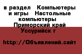  в раздел : Компьютеры и игры » Настольные компьютеры . Приморский край,Уссурийск г.